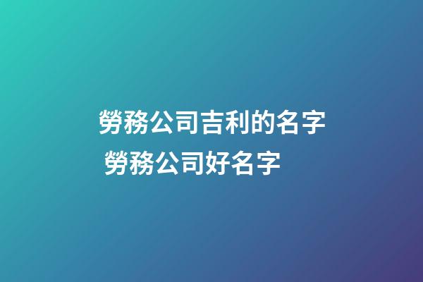 勞務公司吉利的名字 勞務公司好名字-第1張-公司起名-玄機派